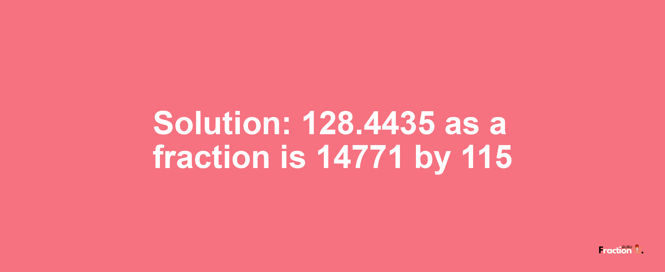 Solution:128.4435 as a fraction is 14771/115